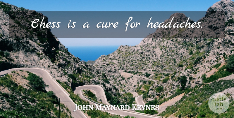 John Maynard Keynes Quote About Chess, Headache, Cures: Chess Is A Cure For...