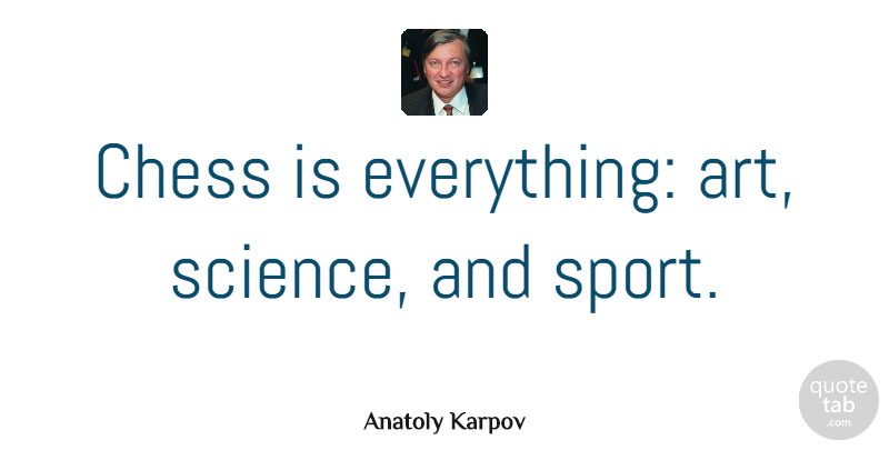 Anatoly Karpov Quote About Sports, Art, Playing Chess: Chess Is Everything Art Science...