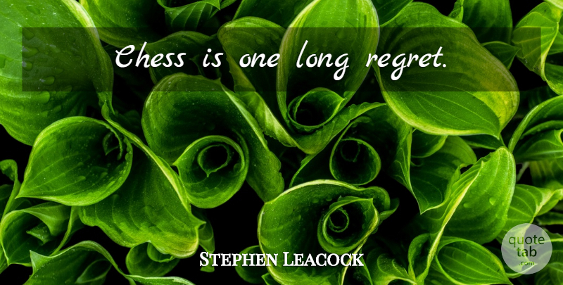 Stephen Leacock Quote About Regret, Long, Chess: Chess Is One Long Regret...