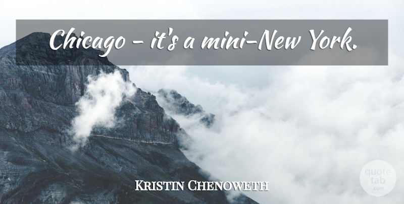 Kristin Chenoweth Quote About New York, Chicago: Chicago Its A Mini New...