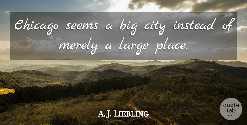 A. J. Liebling Quote About Cities, Chicago, Bigs: Chicago Seems A Big City...