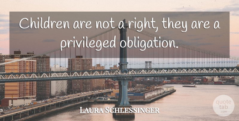 Laura Schlessinger Quote About Children, Obligation, Privileged: Children Are Not A Right...