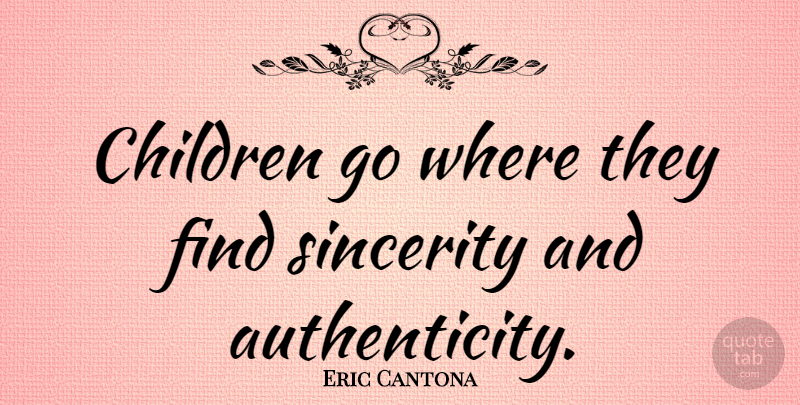 Eric Cantona Quote About Children, Sincerity, Authenticity: Children Go Where They Find...