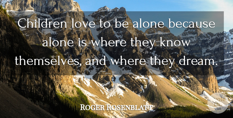 Roger Rosenblatt Quote About Dream, Children, Being Alone: Children Love To Be Alone...
