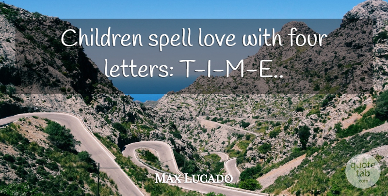 Max Lucado Quote About Children, Four, Letters: Children Spell Love With Four...