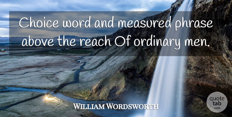 William Wordsworth Quote About Men, Choices, Phrases: Choice Word And Measured Phrase...