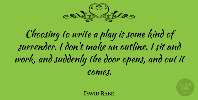 David Rabe Quote About Choosing, Sit, Suddenly, Work: Choosing To Write A Play...