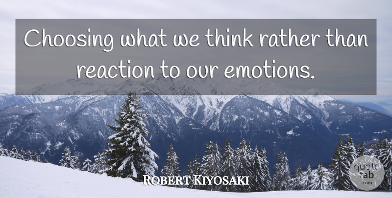 Robert Kiyosaki Quote About Thinking, Emotion, Reactions: Choosing What We Think Rather...