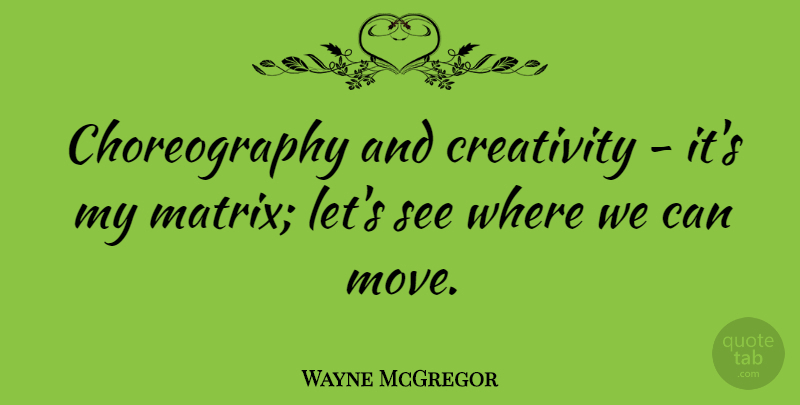 Wayne McGregor Quote About Moving, Creativity, Choreography: Choreography And Creativity Its My...