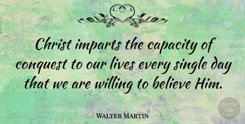 Walter Martin Quote About Believe, Christ, Capacity: Christ Imparts The Capacity Of...