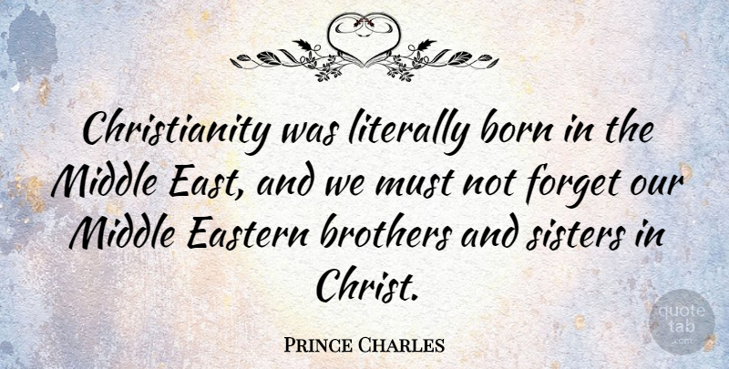 Prince Charles Quote About Brother, East, Forget: Christianity Was Literally Born In...