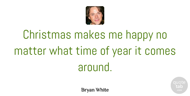 Bryan White Quote About Funny Christmas, Years, Matter: Christmas Makes Me Happy No...