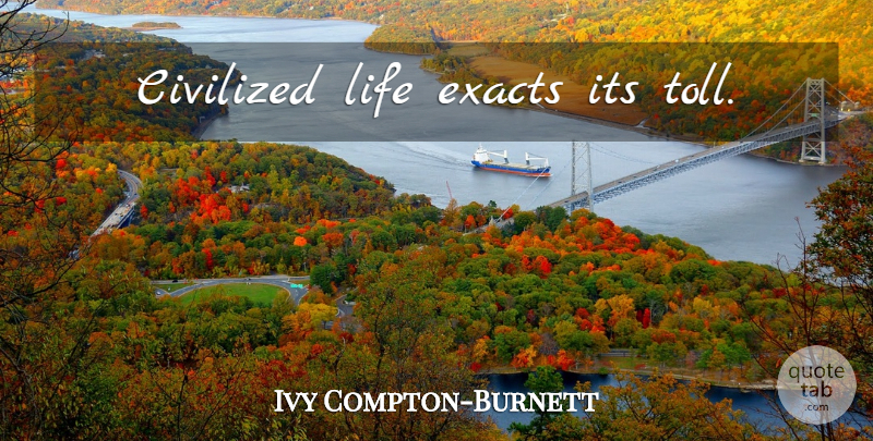 Ivy Compton-Burnett Quote About Tolls, Civilized: Civilized Life Exacts Its Toll...