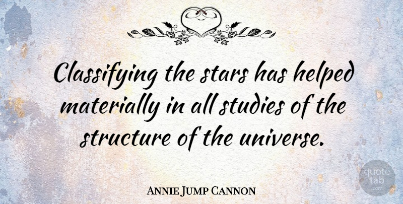Annie Jump Cannon Quote About Stars, Study, Structure: Classifying The Stars Has Helped...