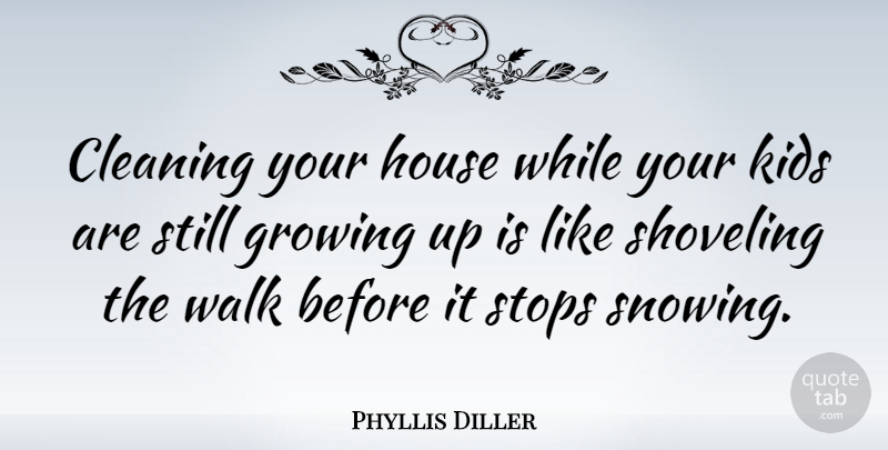 Phyllis Diller Quote About Children, Growing Up, Silly: Cleaning Your House While Your...