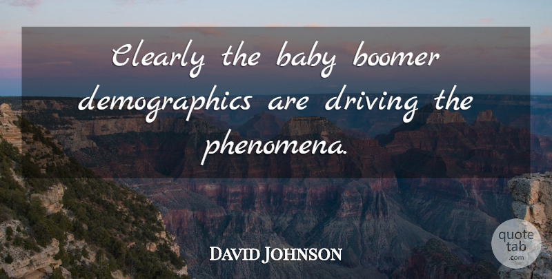 David Johnson Quote About Babies, Baby, Boomer, Clearly, Driving: Clearly The Baby Boomer Demographics...
