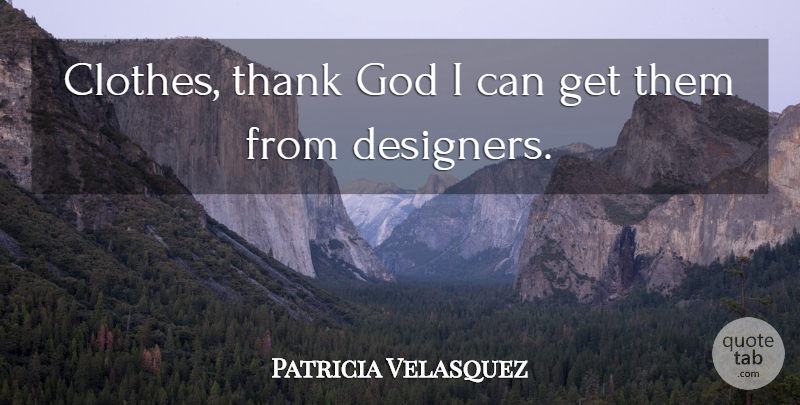 Patricia Velasquez Quote About Clothes, Thank God, Designer: Clothes Thank God I Can...