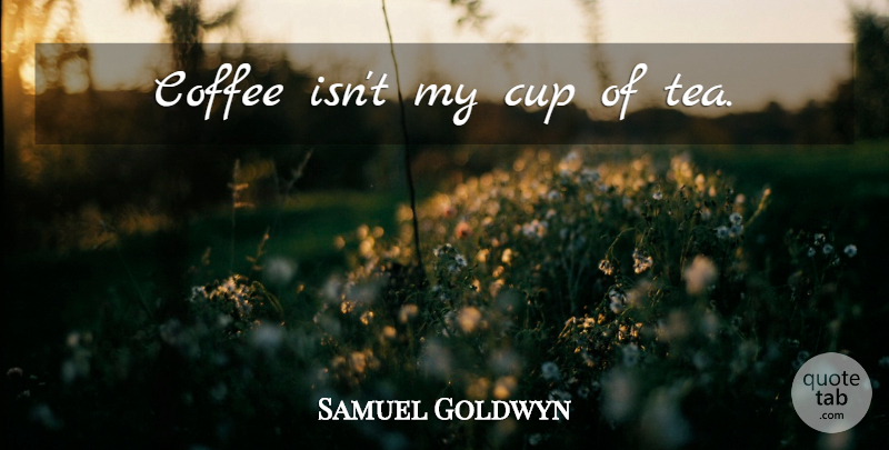 Samuel Goldwyn Quote About Humorous, Coffee, Tea: Coffee Isnt My Cup Of...