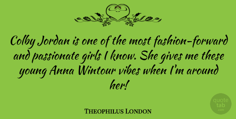 Theophilus London Quote About Anna, Girls, Gives, Jordan: Colby Jordan Is One Of...