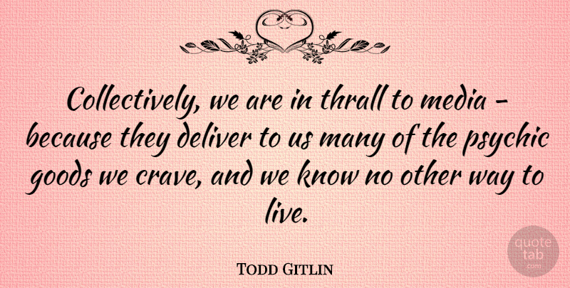 Todd Gitlin Quote About Media, Psychics, Way To Live: Collectively We Are In Thrall...