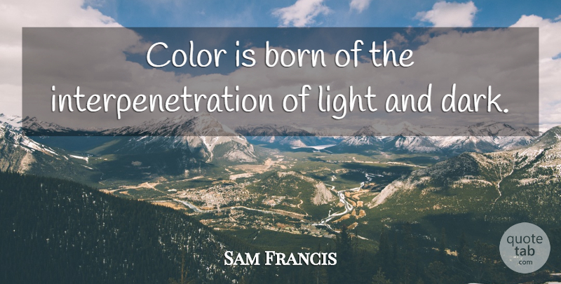 Sam Francis Quote About Dark, Color, Light: Color Is Born Of The...