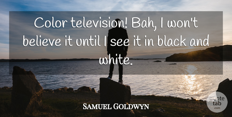 Samuel Goldwyn Quote About Believe, Black And White, Color: Color Television Bah I Wont...