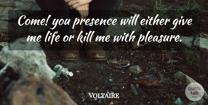 Voltaire Quote About Giving, Pleasure, Kill Me: Come You Presence Will Either...