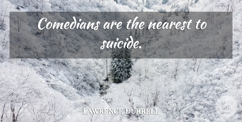 Lawrence Durrell Quote About Suicide, Comedian: Comedians Are The Nearest To...