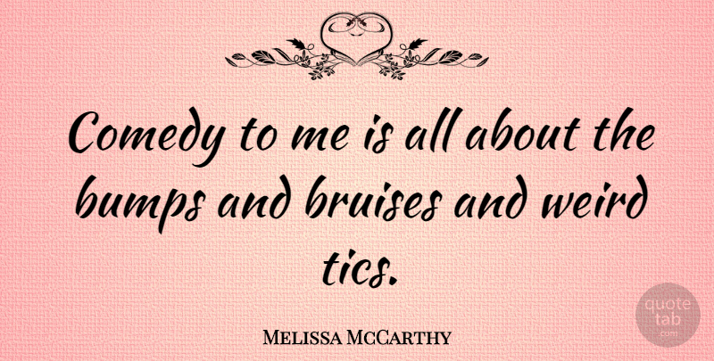 Melissa McCarthy Quote About Bumps, Bruises, Comedy: Comedy To Me Is All...