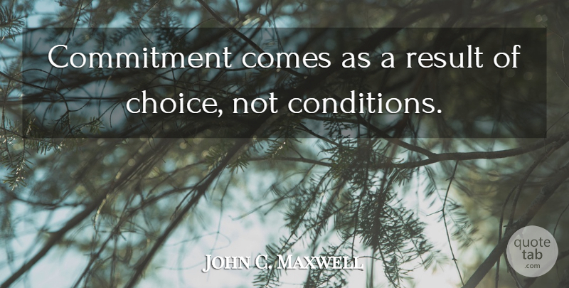 John C. Maxwell Quote About Commitment, Choices, Results: Commitment Comes As A Result...
