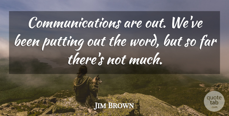 Jim Brown Quote About Far, Putting: Communications Are Out Weve Been...