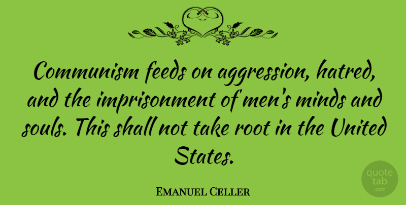 Emanuel Celler Quote About Men, Roots, Hatred: Communism Feeds On Aggression Hatred...