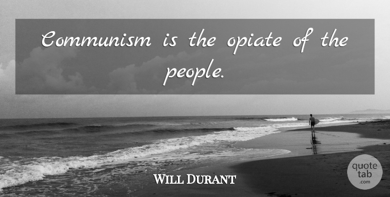 Will Durant Quote About People, Opiates, Communism: Communism Is The Opiate Of...