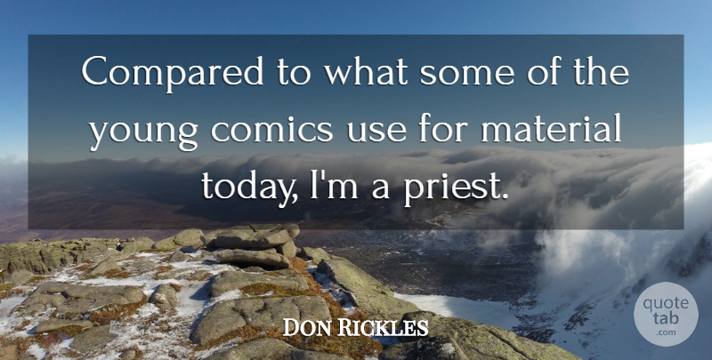 Don Rickles Quote About Comics, Compared, Material: Compared To What Some Of...