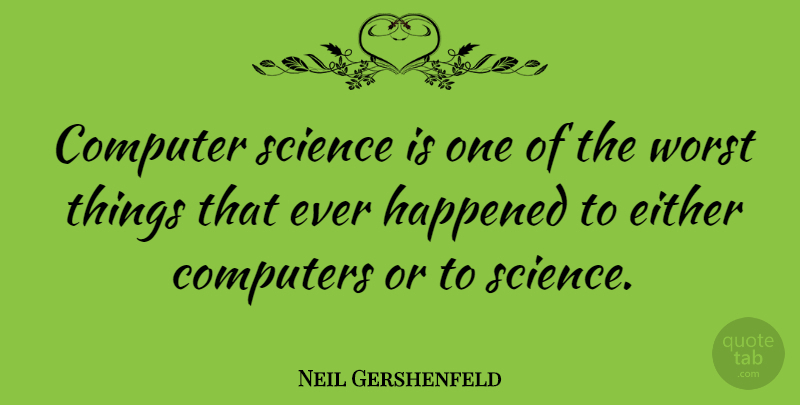 Neil Gershenfeld Quote About Technology, Computer, Worst: Computer Science Is One Of...