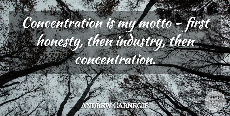 Andrew Carnegie Quote About Inspirational, Perseverance, Honesty: Concentration Is My Motto First...
