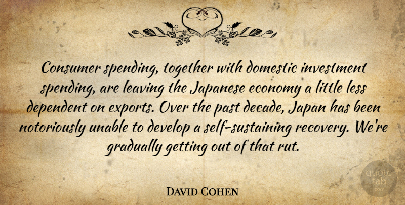 David Cohen Quote About Consumer, Dependent, Develop, Domestic, Economy: Consumer Spending Together With Domestic...