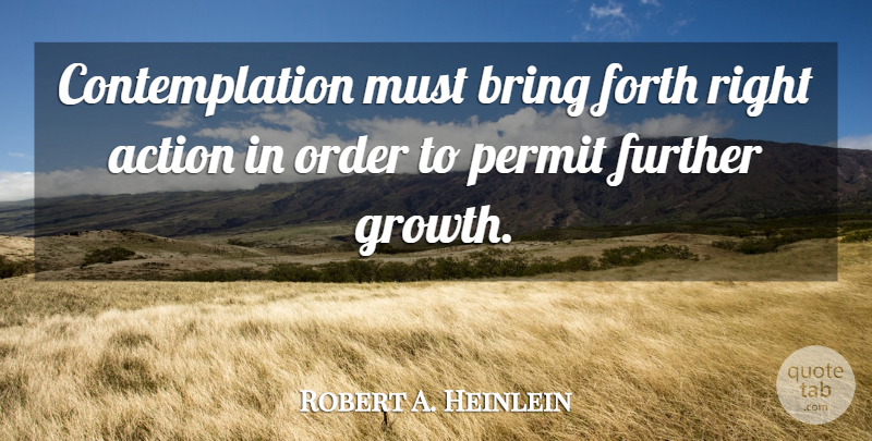 Robert A. Heinlein Quote About Order, Growth, Action: Contemplation Must Bring Forth Right...