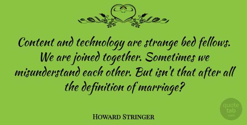 Howard Stringer Quote About Technology, Together, Definitions: Content And Technology Are Strange...