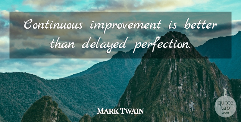 Mark Twain Quote About Motivational, Perfection, Improvement: Continuous Improvement Is Better Than...