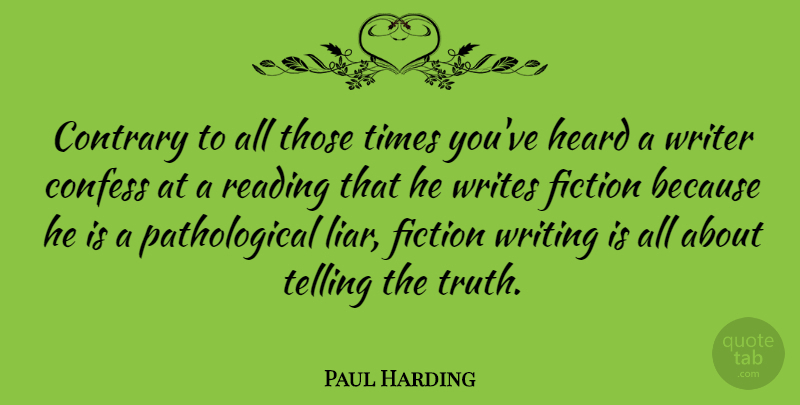 Paul Harding Quote About Liars, Reading, Writing: Contrary To All Those Times...