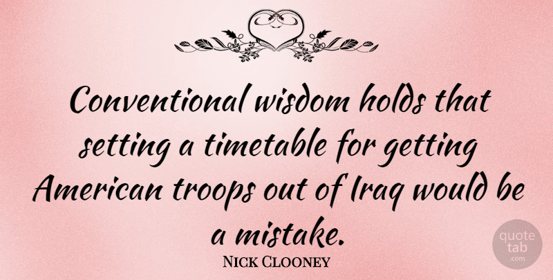 Nick Clooney Quote About Mistake, Iraq, Would Be: Conventional Wisdom Holds That Setting...