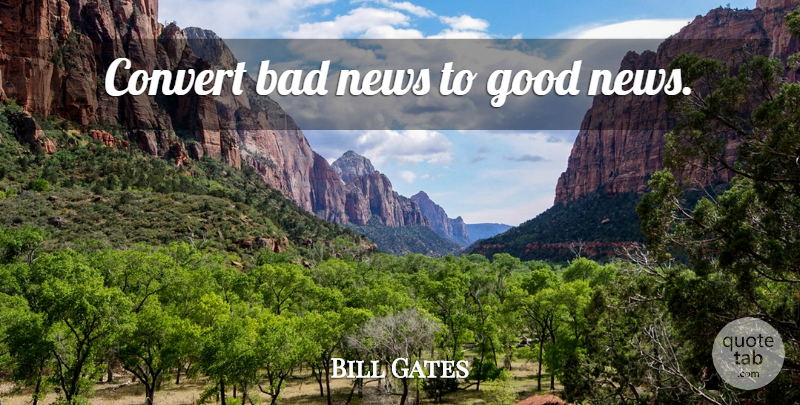 Bill Gates Quote About News, Bad News, Good News: Convert Bad News To Good...