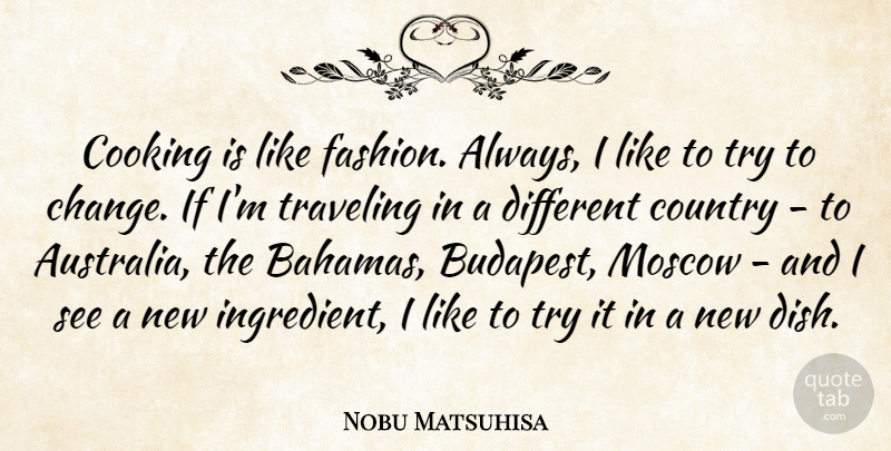 Nobu Matsuhisa Quote About Change, Country, Moscow, Traveling: Cooking Is Like Fashion Always...