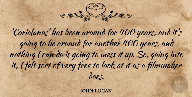 John Logan Quote About Felt, Sort: Coriolanus Has Been Around For...