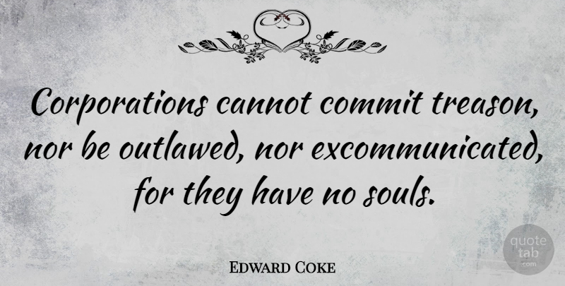 Edward Coke Quote About Soul, Corporations, Coke: Corporations Cannot Commit Treason Nor...