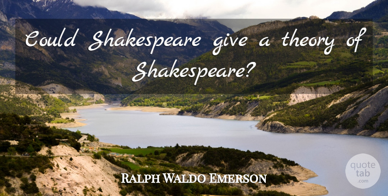 Ralph Waldo Emerson Quote About Giving, Theory: Could Shakespeare Give A Theory...