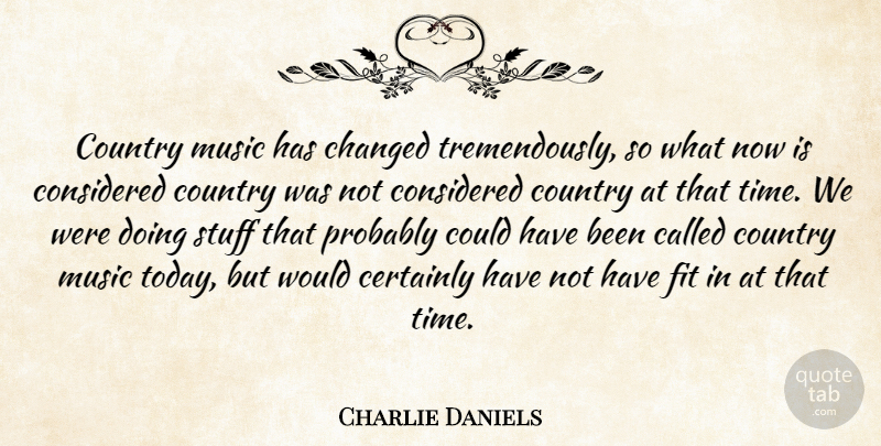 Charlie Daniels Quote About American Musician, Certainly, Changed, Considered, Country: Country Music Has Changed Tremendously...