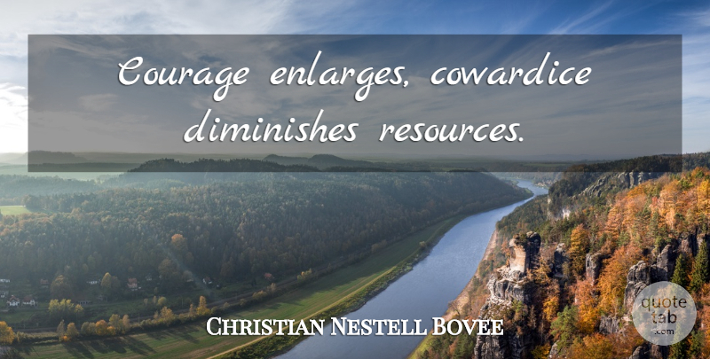 Christian Nestell Bovee Quote About Courage, Desperate, Cowardice: Courage Enlarges Cowardice Diminishes Resources...