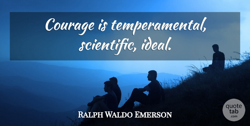 Ralph Waldo Emerson Quote About Courage, Ideals: Courage Is Temperamental Scientific Ideal...